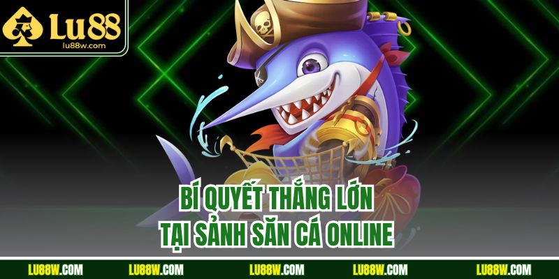 Bí quyết thắng lớn tại sảnh săn cá online