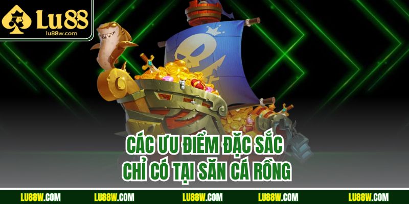 Các ưu điểm đặc sắc chỉ có tại săn cá rồng