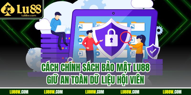 Cách chính sách bảo mật LU88 giữ an toàn dữ liệu hội viên