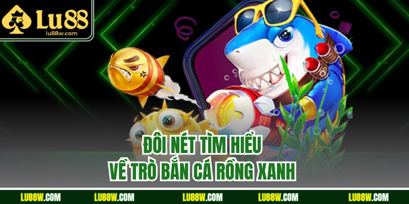 Đôi nét tìm hiểu về trò bắn cá rồng xanh