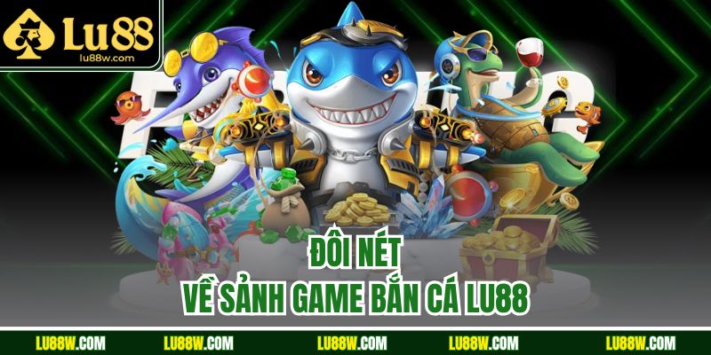Đôi nét về sảnh game bắn cá LU88