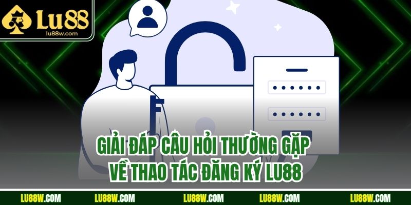Giải đáp câu hỏi thường gặp về thao tác đăng ký LU88
