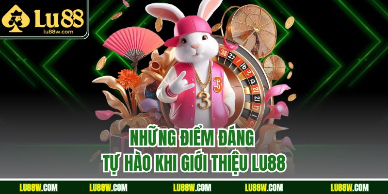 Những điểm đáng tự hào khi giới thiệu LU88